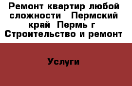 Ремонт квартир любой сложности - Пермский край, Пермь г. Строительство и ремонт » Услуги   